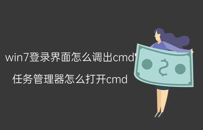 win7登录界面怎么调出cmd 任务管理器怎么打开cmd？